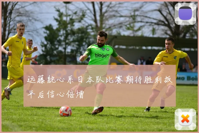 远藤航心系日本队比赛期待胜利扳平后信心倍增