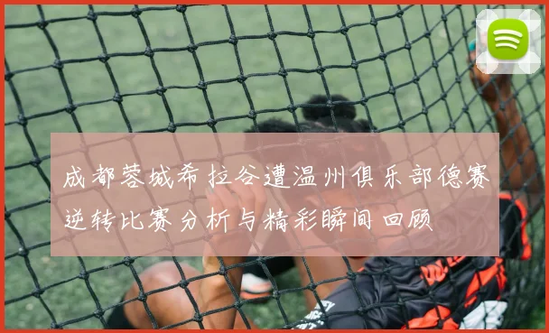 成都蓉城希拉谷遭温州俱乐部德赛逆转比赛分析与精彩瞬间回顾