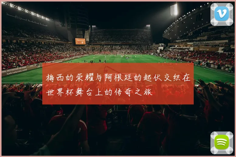 梅西的荣耀与阿根廷的起伏交织在世界杯舞台上的传奇之旅