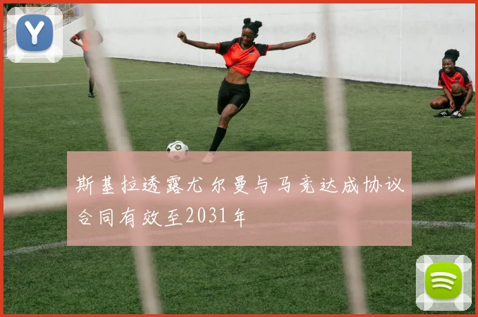 斯基拉透露尤尔曼与马竞达成协议合同有效至2031年