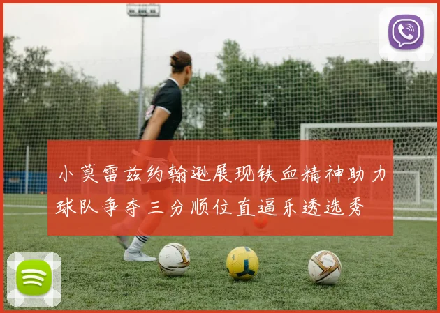 小莫雷兹约翰逊展现铁血精神助力球队争夺三分顺位直逼乐透选秀