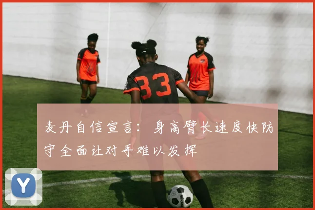 麦丹自信宣言：身高臂长速度快防守全面让对手难以发挥