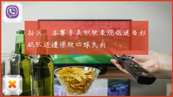 孙兴慜本赛季美职联表现低迷洛杉矶队连遭惨败四球失利