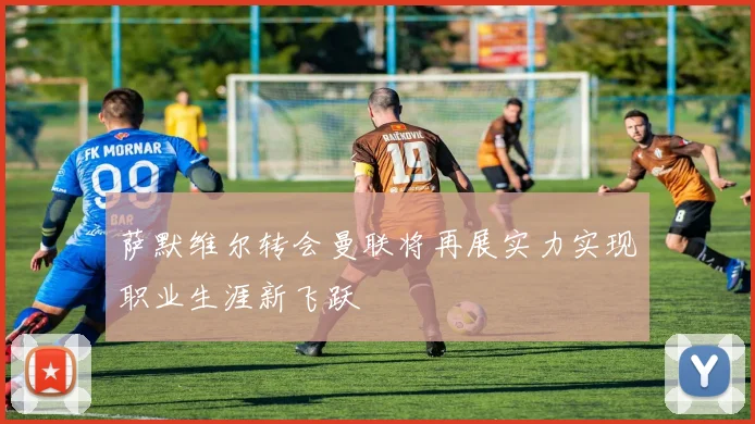 萨默维尔转会曼联将再展实力实现职业生涯新飞跃