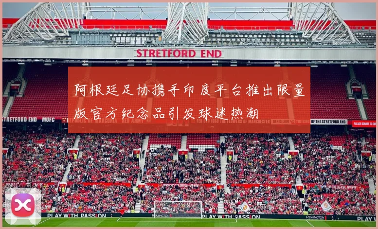 阿根廷足协携手印度平台推出限量版官方纪念品引发球迷热潮