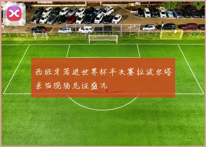 西班牙若进世界杯半决赛拉波尔塔亲临现场见证盛况
